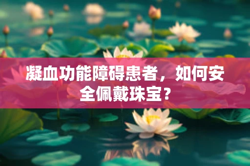 凝血功能障碍患者，如何安全佩戴珠宝？