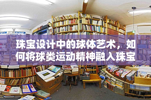 珠宝设计中的球体艺术，如何将球类运动精神融入珠宝创作？