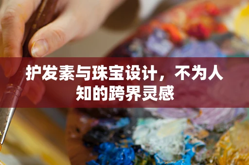 护发素与珠宝设计，不为人知的跨界灵感