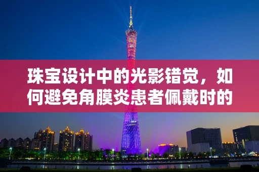 珠宝设计中的光影错觉，如何避免角膜炎患者佩戴时的视觉不适？