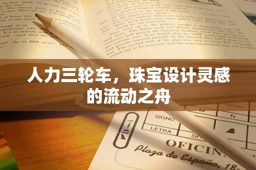 人力三轮车，珠宝设计灵感的流动之舟