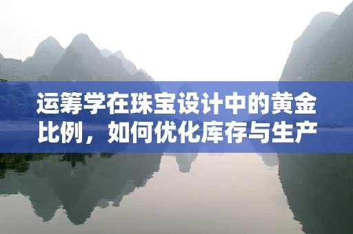 运筹学在珠宝设计中的黄金比例，如何优化库存与生产计划？