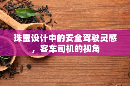 珠宝设计中的安全驾驶灵感，客车司机的视角