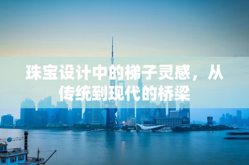 珠宝设计中的梯子灵感，从传统到现代的桥梁
