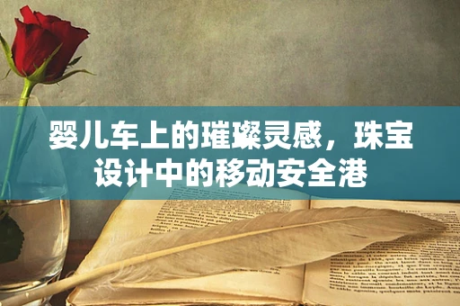 婴儿车上的璀璨灵感，珠宝设计中的移动安全港