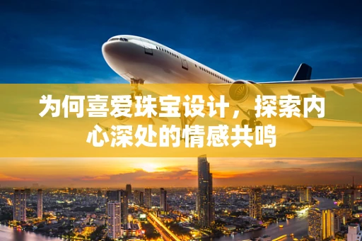 为何喜爱珠宝设计，探索内心深处的情感共鸣