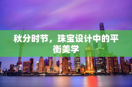 秋分时节，珠宝设计中的平衡美学