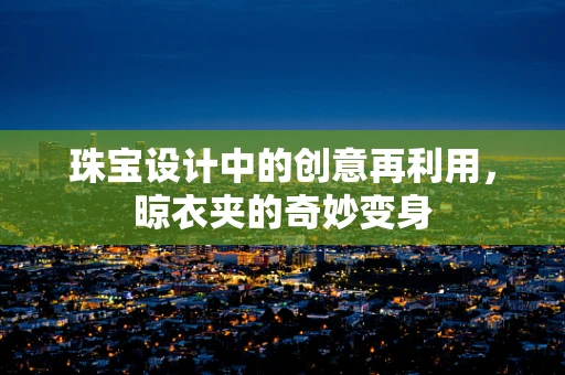 珠宝设计中的创意再利用，晾衣夹的奇妙变身