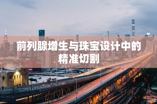 前列腺增生与珠宝设计中的精准切割