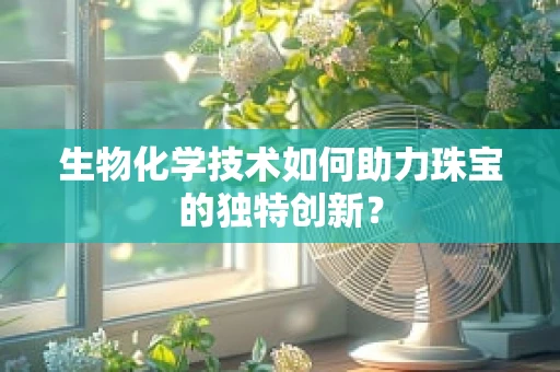 生物化学技术如何助力珠宝的独特创新？