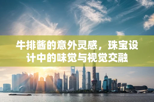 牛排酱的意外灵感，珠宝设计中的味觉与视觉交融
