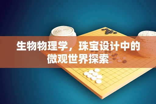 生物物理学，珠宝设计中的微观世界探索