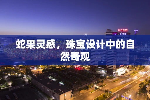 蛇果灵感，珠宝设计中的自然奇观