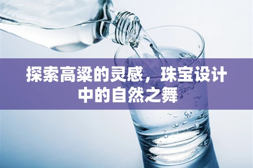 探索高粱的灵感，珠宝设计中的自然之舞