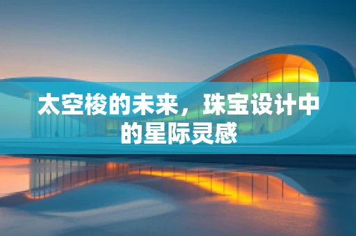 太空梭的未来，珠宝设计中的星际灵感
