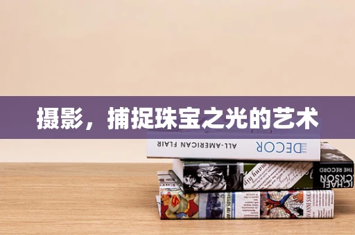 摄影，捕捉珠宝之光的艺术