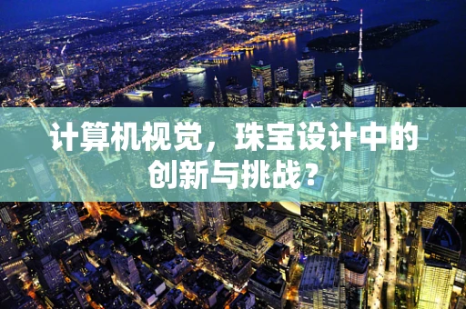 计算机视觉，珠宝设计中的创新与挑战？