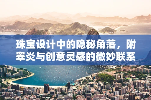 珠宝设计中的隐秘角落，附睾炎与创意灵感的微妙联系