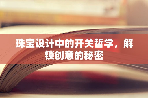 珠宝设计中的开关哲学，解锁创意的秘密