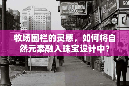 牧场围栏的灵感，如何将自然元素融入珠宝设计中？