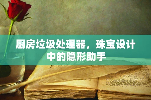 厨房垃圾处理器，珠宝设计中的隐形助手