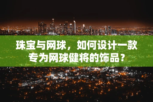 珠宝与网球，如何设计一款专为网球健将的饰品？