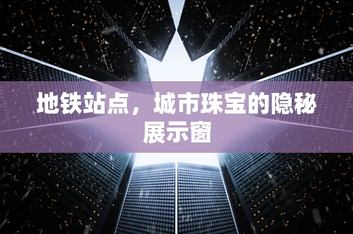 地铁站点，城市珠宝的隐秘展示窗