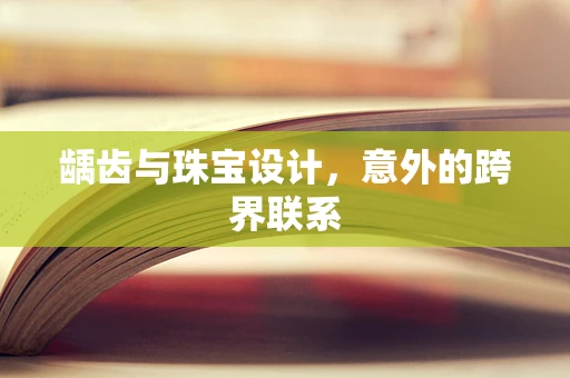 龋齿与珠宝设计，意外的跨界联系