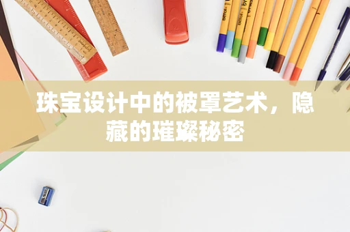 珠宝设计中的被罩艺术，隐藏的璀璨秘密
