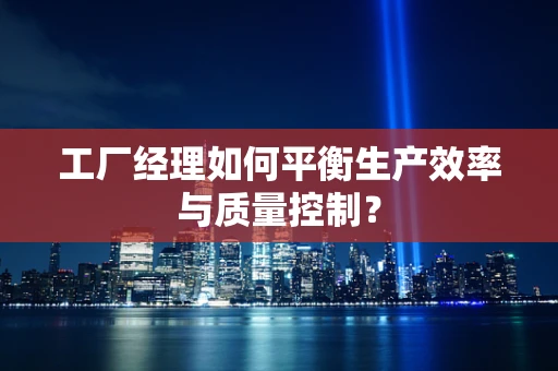 工厂经理如何平衡生产效率与质量控制？