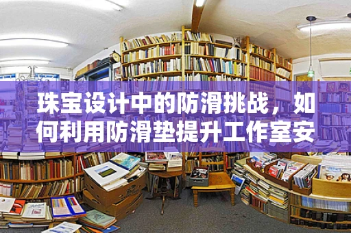 珠宝设计中的防滑挑战，如何利用防滑垫提升工作室安全？