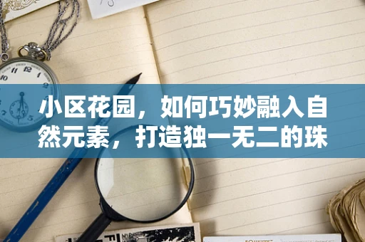 小区花园，如何巧妙融入自然元素，打造独一无二的珠宝展示空间？