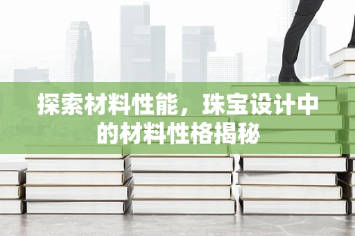 探索材料性能，珠宝设计中的材料性格揭秘