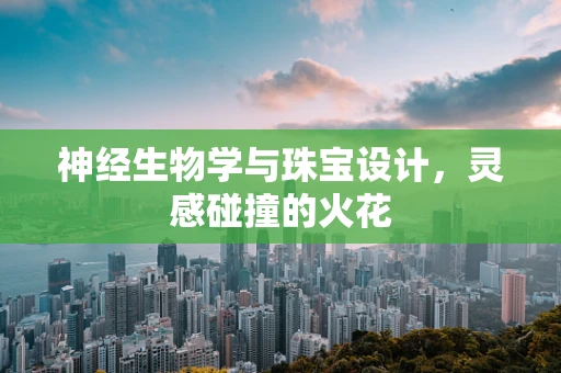 神经生物学与珠宝设计，灵感碰撞的火花