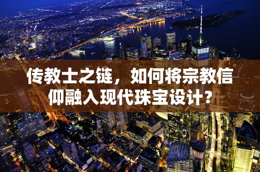 传教士之链，如何将宗教信仰融入现代珠宝设计？