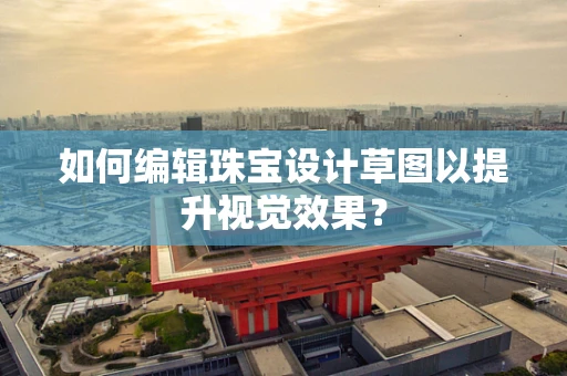 如何编辑珠宝设计草图以提升视觉效果？