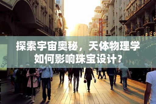 探索宇宙奥秘，天体物理学如何影响珠宝设计？