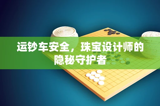 运钞车安全，珠宝设计师的隐秘守护者