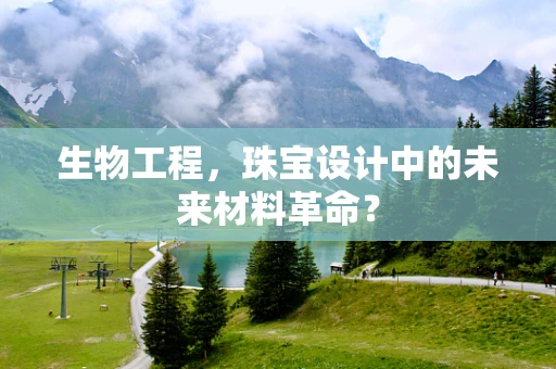 生物工程，珠宝设计中的未来材料革命？
