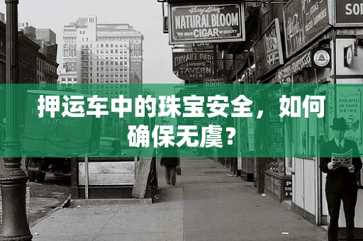 押运车中的珠宝安全，如何确保无虞？