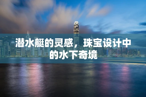 潜水艇的灵感，珠宝设计中的水下奇境