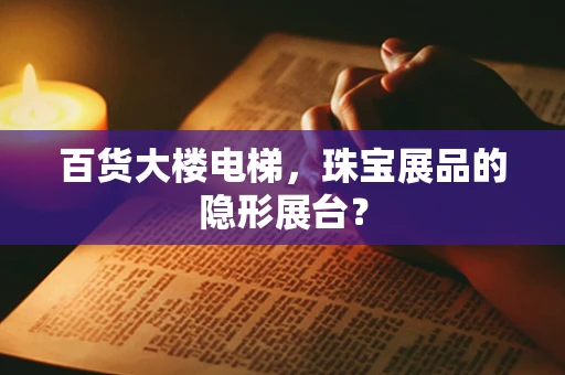 百货大楼电梯，珠宝展品的隐形展台？