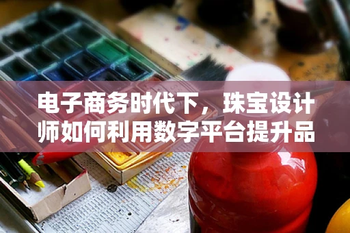 电子商务时代下，珠宝设计师如何利用数字平台提升品牌影响力？