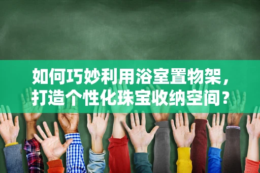 如何巧妙利用浴室置物架，打造个性化珠宝收纳空间？