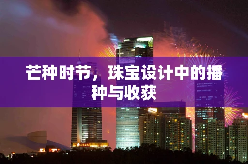 芒种时节，珠宝设计中的播种与收获