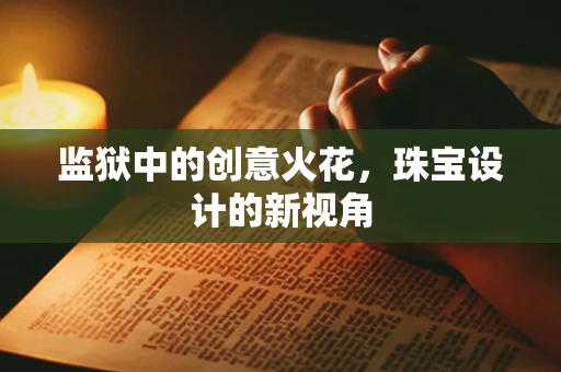 监狱中的创意火花，珠宝设计的新视角