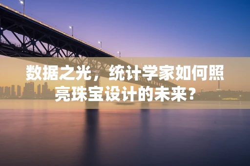 数据之光，统计学家如何照亮珠宝设计的未来？