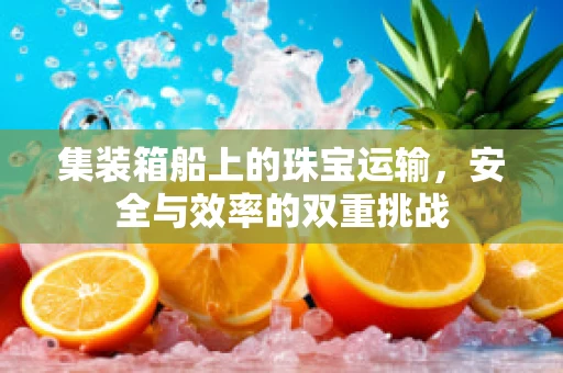集装箱船上的珠宝运输，安全与效率的双重挑战