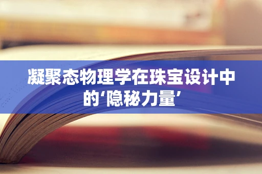 凝聚态物理学在珠宝设计中的‘隐秘力量’