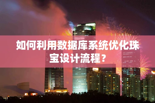 如何利用数据库系统优化珠宝设计流程？